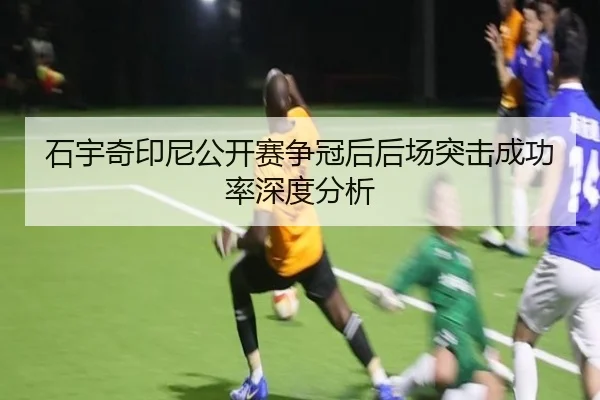石宇奇印尼公开赛争冠后后场突击成功率深度分析